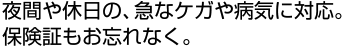 夜間や休日の、急なケガや病気に対応。 保険証もお忘れなく。