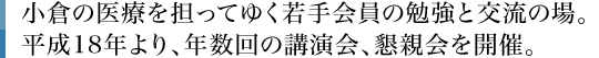 小倉の医療を担ってゆく若手会員の勉強と交流の場。平成18年より、年数回の講演会、懇親会を開催。