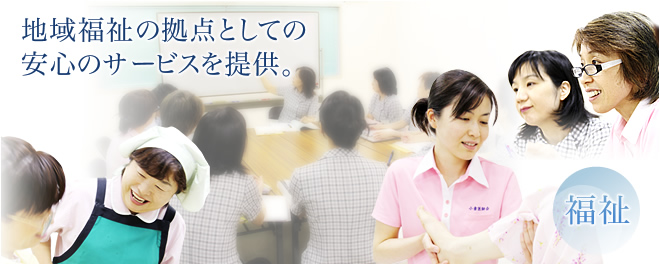 【福祉】地域福祉の拠点としての安心のサービスを提供。