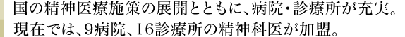 国の精神医療施策の展開とともに、病院・診療所が充実。現在では、9病院、16診療所の精神科医が加盟。