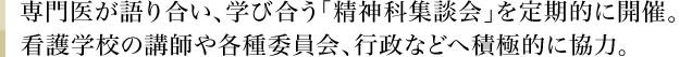 専門医が語り合い、学び合う「精神科集談会」を定期的に開催。看護学校の講師や各種委員会、行政などへ積極的に協力。