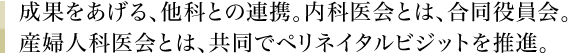 成果をあげる、他科との連携。内科医会とは、合同役員会。産婦人科医会とは、共同でペリネイタルビジットを推進。