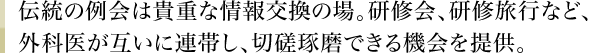 伝統の例会は貴重な情報交換の場。研修会、研修旅行など、外科医が互いに連帯し、切磋琢磨できる機会を提供。